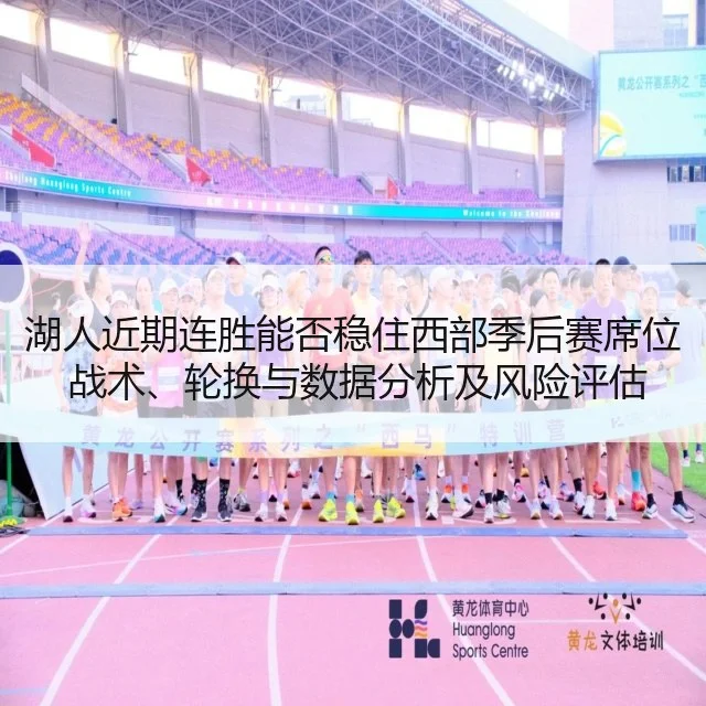 湖人近期连胜能否稳住西部季后赛席位 战术、轮换与数据分析及风险评估
